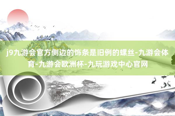 j9九游会官方侧边的饰条是旧例的螺丝-九游会体育-九游会欧洲杯-九玩游戏中心官网
