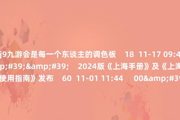 j9九游会是每一个东谈主的调色板 18 11-17 09:48 01'47'' 2024版《上海手册》及《上海指数概述探讨使用指南》发布 60 11-01 11:44 00'35'' 汪顺:在上海比赛的氛围非常好 18 10-21 16:31 03'14'' “