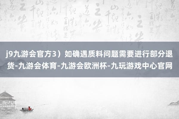 j9九游会官方3）如确遇质料问题需要进行部分退货-九游会体育-九游会欧洲杯-九玩游戏中心官网