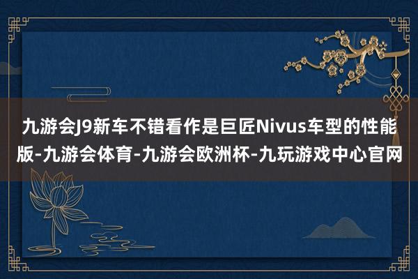 九游会J9新车不错看作是巨匠Nivus车型的性能版-九游会体育-九游会欧洲杯-九玩游戏中心官网