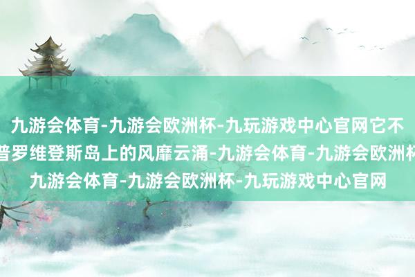 九游会体育-九游会欧洲杯-九玩游戏中心官网它不仅承载着1715年新普罗维登斯岛上的风靡云涌-九游会体育-九游会欧洲杯-九玩游戏中心官网