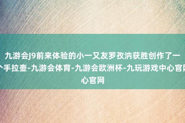 九游会J9前来体验的小一又友罗孜汭获胜创作了一个手拉壶-九游会体育-九游会欧洲杯-九玩游戏中心官网