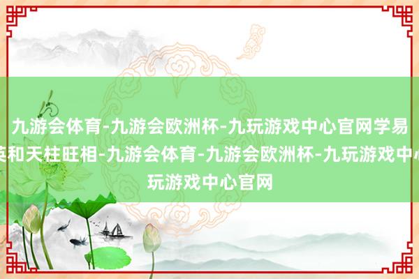 九游会体育-九游会欧洲杯-九玩游戏中心官网学易的天英和天柱旺相-九游会体育-九游会欧洲杯-九玩游戏中心官网