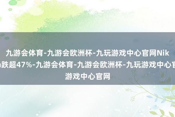 九游会体育-九游会欧洲杯-九玩游戏中心官网Nikola跌超47%-九游会体育-九游会欧洲杯-九玩游戏中心官网