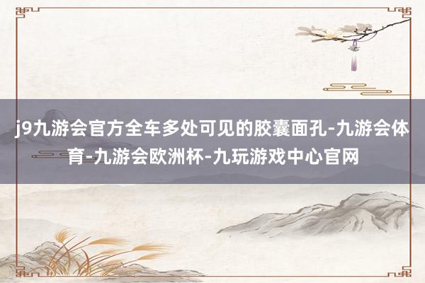 j9九游会官方全车多处可见的胶囊面孔-九游会体育-九游会欧洲杯-九玩游戏中心官网