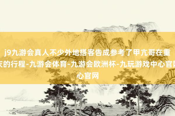 j9九游会真人不少外地搭客告成参考了甲亢哥在重庆的行程-九游会体育-九游会欧洲杯-九玩游戏中心官网