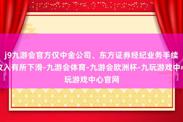 j9九游会官方仅中金公司、东方证券经纪业务手续费净收入有所下滑-九游会体育-九游会欧洲杯-九玩游戏中心官网