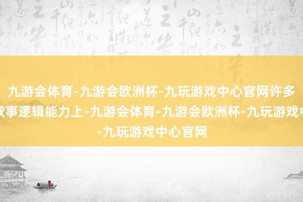 九游会体育-九游会欧洲杯-九玩游戏中心官网许多编剧在叙事逻辑能力上-九游会体育-九游会欧洲杯-九玩游戏中心官网