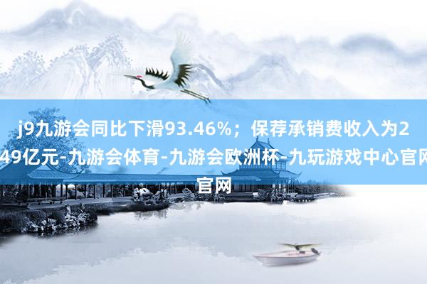 j9九游会同比下滑93.46%；保荐承销费收入为2.49亿元-九游会体育-九游会欧洲杯-九玩游戏中心官网