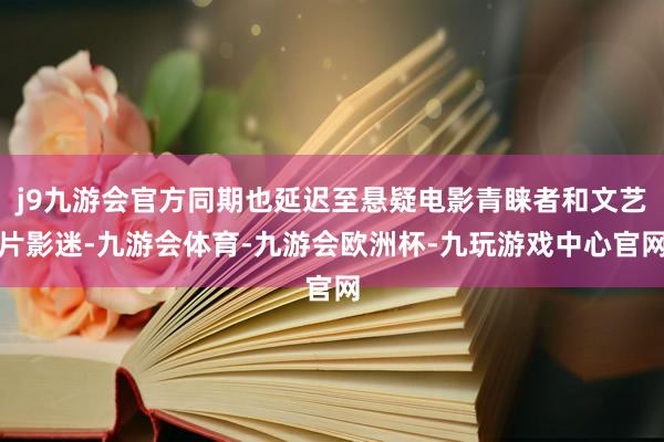 j9九游会官方同期也延迟至悬疑电影青睐者和文艺片影迷-九游会体育-九游会欧洲杯-九玩游戏中心官网