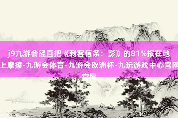 j9九游会径直把《刺客信条：影》的81%按在地上摩擦-九游会体育-九游会欧洲杯-九玩游戏中心官网