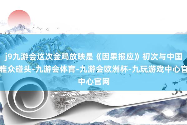j9九游会这次金鸡放映是《因果报应》初次与中国不雅众碰头-九游会体育-九游会欧洲杯-九玩游戏中心官网