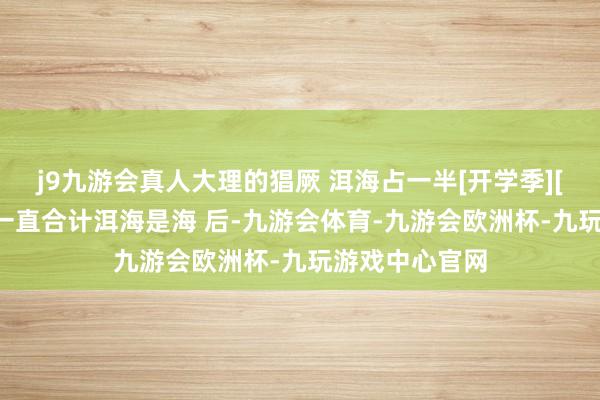 j9九游会真人大理的猖厥 洱海占一半[开学季][开学季] 之前一直合计洱海是海 后-九游会体育-九游会欧洲杯-九玩游戏中心官网