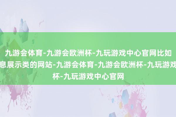 九游会体育-九游会欧洲杯-九玩游戏中心官网比如一些纯信息展示类的网站-九游会体育-九游会欧洲杯-九玩游戏中心官网