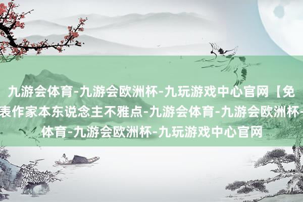 九游会体育-九游会欧洲杯-九玩游戏中心官网【免责声明】本文仅代表作家本东说念主不雅点-九游会体育-九游会欧洲杯-九玩游戏中心官网