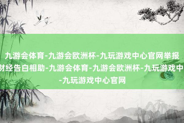 九游会体育-九游会欧洲杯-九玩游戏中心官网举报  第一财经告白相助-九游会体育-九游会欧洲杯-九玩游戏中心官网
