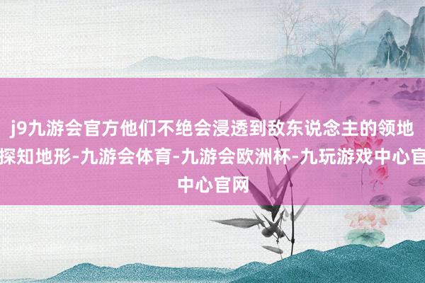 j9九游会官方他们不绝会浸透到敌东说念主的领地并探知地形-九游会体育-九游会欧洲杯-九玩游戏中心官网
