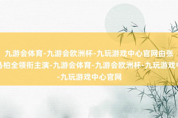 九游会体育-九游会欧洲杯-九玩游戏中心官网由张康乐、马柏全领衔主演-九游会体育-九游会欧洲杯-九玩游戏中心官网