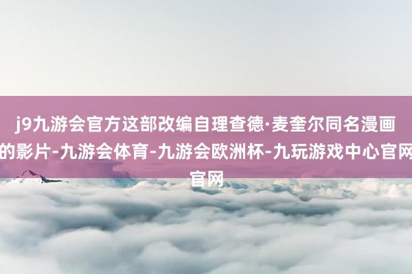 j9九游会官方这部改编自理查德·麦奎尔同名漫画的影片-九游会体育-九游会欧洲杯-九玩游戏中心官网