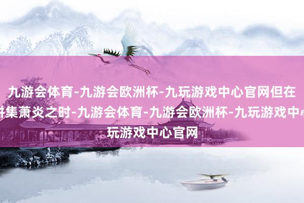 九游会体育-九游会欧洲杯-九玩游戏中心官网但在入手拼集萧炎之时-九游会体育-九游会欧洲杯-九玩游戏中心官网
