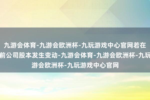 九游会体育-九游会欧洲杯-九玩游戏中心官网若在权力分拨奉行前公司股本发生变动-九游会体育-九游会欧洲杯-九玩游戏中心官网