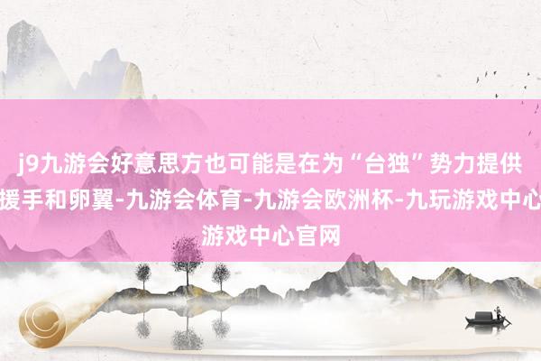 j9九游会好意思方也可能是在为“台独”势力提供军事援手和卵翼-九游会体育-九游会欧洲杯-九玩游戏中心官网
