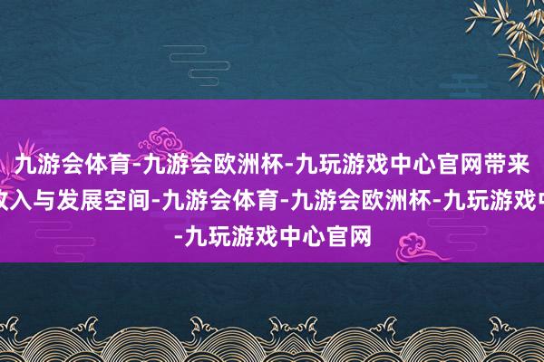 九游会体育-九游会欧洲杯-九玩游戏中心官网带来终点的收入与发展空间-九游会体育-九游会欧洲杯-九玩游戏中心官网