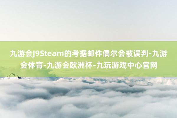 九游会J9Steam的考据邮件偶尔会被误判-九游会体育-九游会欧洲杯-九玩游戏中心官网