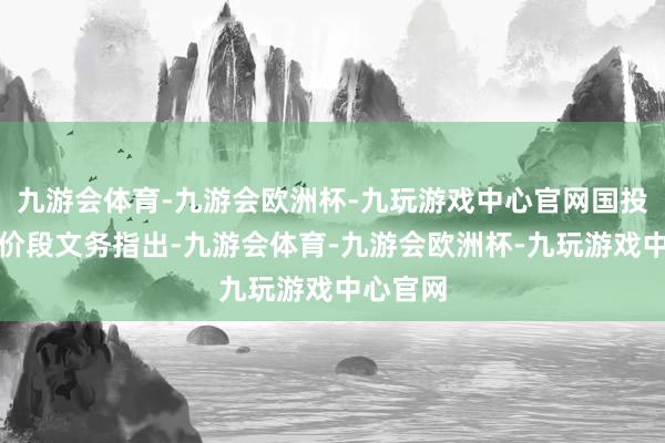 九游会体育-九游会欧洲杯-九玩游戏中心官网国投老本评价段文务指出-九游会体育-九游会欧洲杯-九玩游戏中心官网