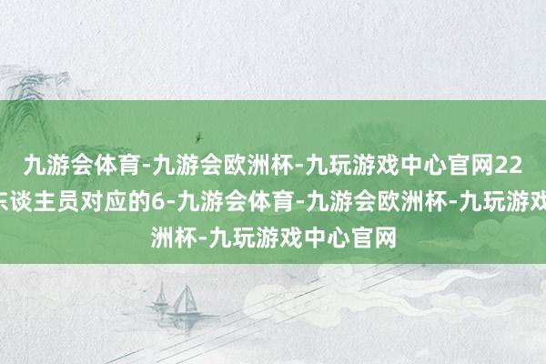九游会体育-九游会欧洲杯-九玩游戏中心官网226名去职东谈主员对应的6-九游会体育-九游会欧洲杯-九玩游戏中心官网