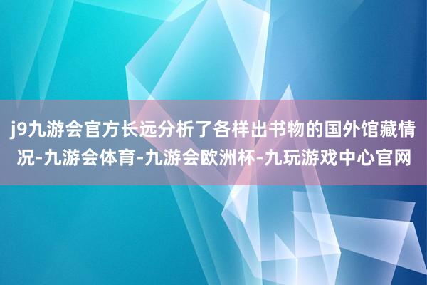 j9九游会官方长远分析了各样出书物的国外馆藏情况-九游会体育-九游会欧洲杯-九玩游戏中心官网