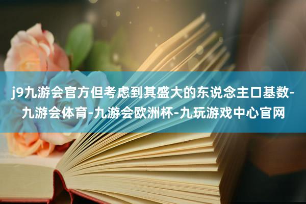 j9九游会官方但考虑到其盛大的东说念主口基数-九游会体育-九游会欧洲杯-九玩游戏中心官网