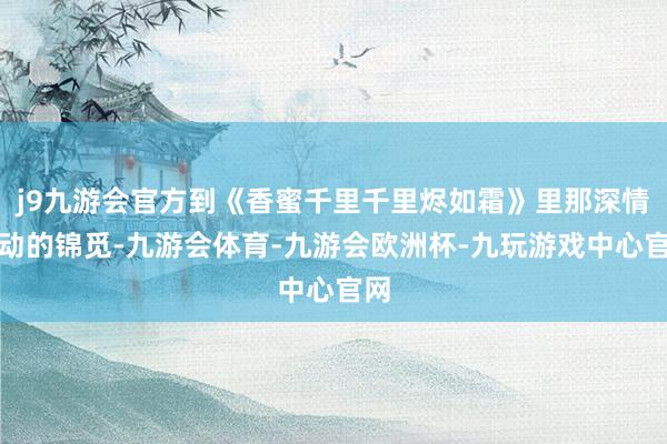 j9九游会官方到《香蜜千里千里烬如霜》里那深情灵动的锦觅-九游会体育-九游会欧洲杯-九玩游戏中心官网