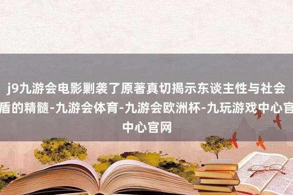 j9九游会电影剿袭了原著真切揭示东谈主性与社会矛盾的精髓-九游会体育-九游会欧洲杯-九玩游戏中心官网