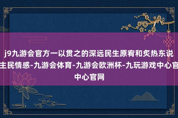 j9九游会官方一以贯之的深远民生原宥和炙热东说念主民情感-九游会体育-九游会欧洲杯-九玩游戏中心官网