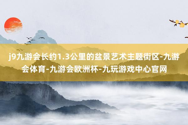 j9九游会长约1.3公里的盆景艺术主题街区-九游会体育-九游会欧洲杯-九玩游戏中心官网