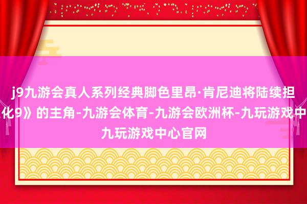 j9九游会真人系列经典脚色里昂·肯尼迪将陆续担任《生化9》的主角-九游会体育-九游会欧洲杯-九玩游戏中心官网