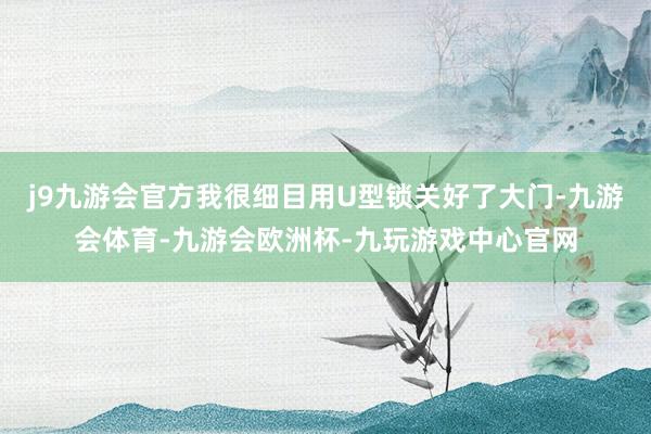 j9九游会官方我很细目用U型锁关好了大门-九游会体育-九游会欧洲杯-九玩游戏中心官网