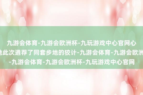 九游会体育-九游会欧洲杯-九玩游戏中心官网心爱同色系搭配模式的她此次遴荐了同套步地的狡计-九游会体育-九游会欧洲杯-九玩游戏中心官网