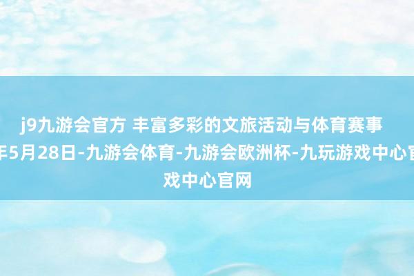 j9九游会官方 丰富多彩的文旅活动与体育赛事  本年5月28日-九游会体育-九游会欧洲杯-九玩游戏中心官网