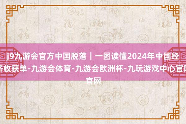 j9九游会官方中国脱落｜一图读懂2024年中国经济收获单-九游会体育-九游会欧洲杯-九玩游戏中心官网