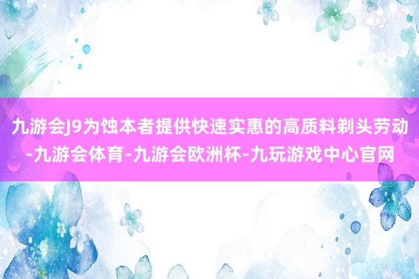 九游会J9为蚀本者提供快速实惠的高质料剃头劳动-九游会体育-九游会欧洲杯-九玩游戏中心官网