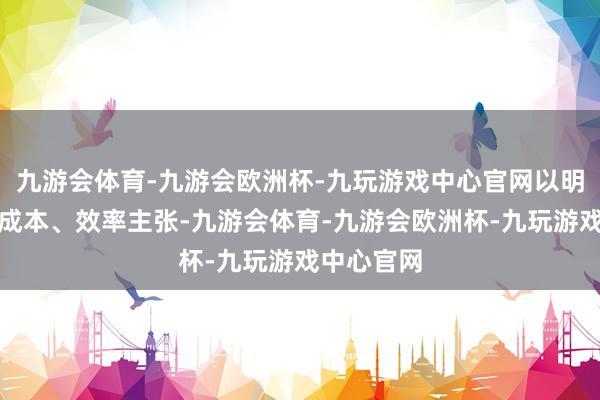 九游会体育-九游会欧洲杯-九玩游戏中心官网以明确产能、成本、效率主张-九游会体育-九游会欧洲杯-九玩游戏中心官网