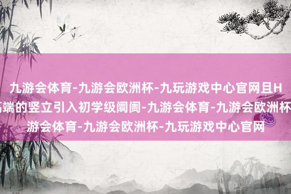 九游会体育-九游会欧洲杯-九玩游戏中心官网且Honda首度将这么高端的竖立引入初学级阛阓-九游会体育-九游会欧洲杯-九玩游戏中心官网