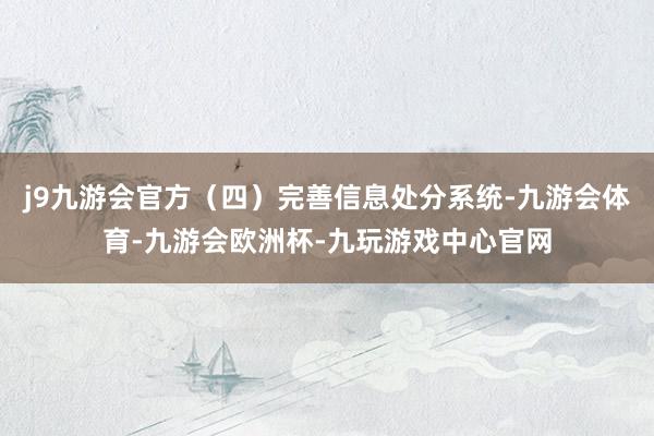 j9九游会官方（四）完善信息处分系统-九游会体育-九游会欧洲杯-九玩游戏中心官网