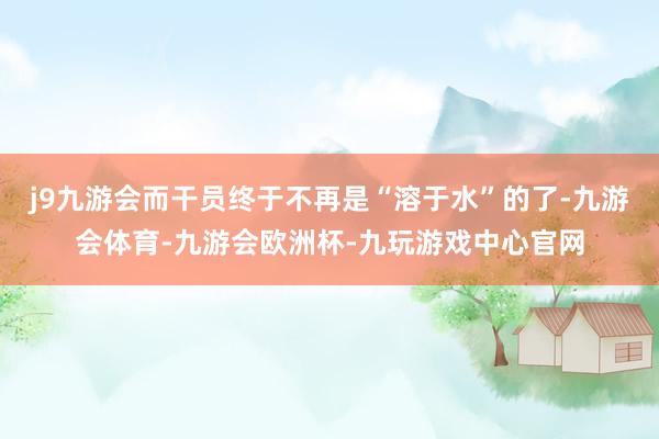 j9九游会而干员终于不再是“溶于水”的了-九游会体育-九游会欧洲杯-九玩游戏中心官网