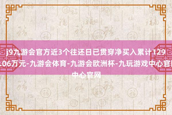 j9九游会官方近3个往还日已贯穿净买入累计1290.06万元-九游会体育-九游会欧洲杯-九玩游戏中心官网