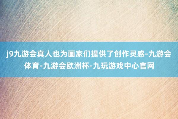j9九游会真人也为画家们提供了创作灵感-九游会体育-九游会欧洲杯-九玩游戏中心官网