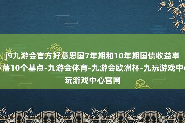 j9九游会官方好意思国7年期和10年期国债收益率日内下落10个基点-九游会体育-九游会欧洲杯-九玩游戏中心官网