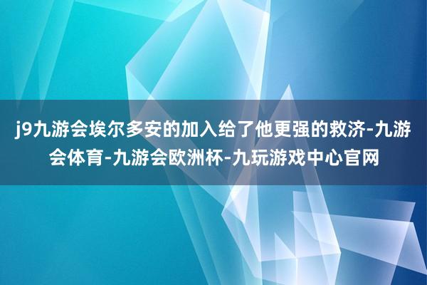 j9九游会埃尔多安的加入给了他更强的救济-九游会体育-九游会欧洲杯-九玩游戏中心官网